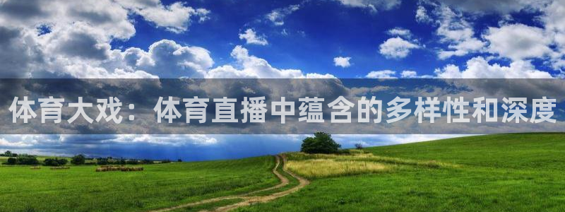 体育大戏：体育直播中蕴含的多样性和深度