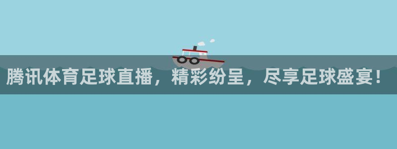 腾讯体育足球直播，精彩纷呈，尽享足球盛宴！