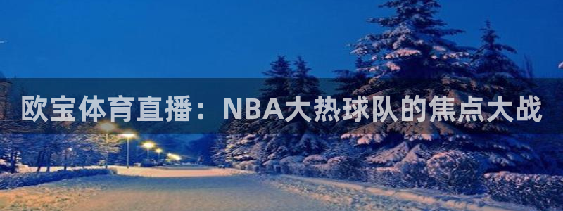 欧宝体育直播：NBA大热球队的焦点大战